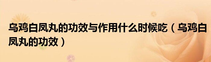 烏雞白鳳丸的功效與作用什么時候吃（烏雞白鳳丸的功效）