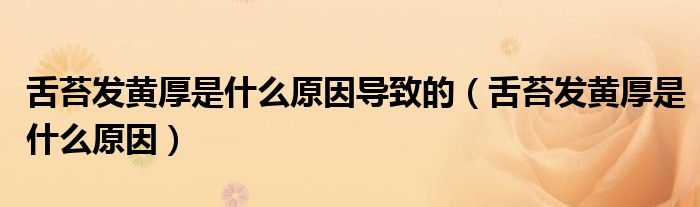 舌苔發(fā)黃厚是什么原因?qū)е碌模ㄉ嗵Πl(fā)黃厚是什么原因）