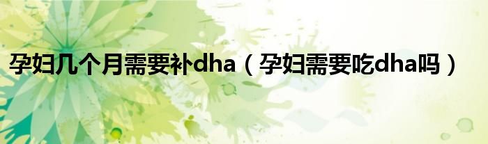 孕婦幾個(gè)月需要補(bǔ)dha（孕婦需要吃dha嗎）