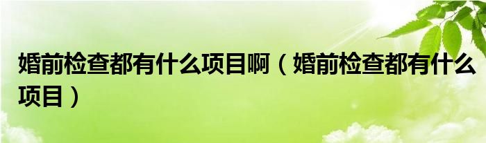 婚前檢查都有什么項目?。ɑ榍皺z查都有什么項目）