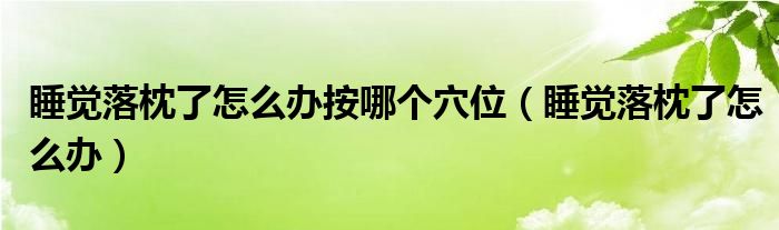 睡覺(jué)落枕了怎么辦按哪個(gè)穴位（睡覺(jué)落枕了怎么辦）