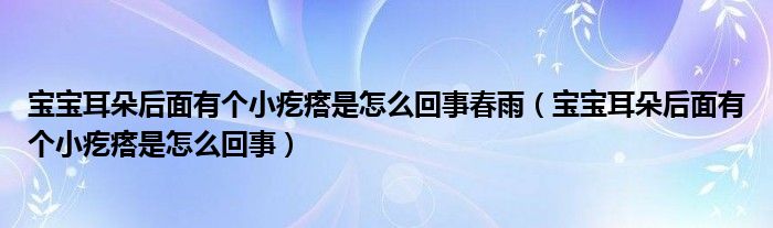 寶寶耳朵后面有個小疙瘩是怎么回事春雨（寶寶耳朵后面有個小疙瘩是怎么回事）