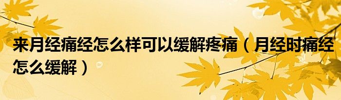 來月經(jīng)痛經(jīng)怎么樣可以緩解疼痛（月經(jīng)時痛經(jīng)怎么緩解）