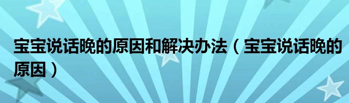 寶寶說話晚的原因和解決辦法（寶寶說話晚的原因）