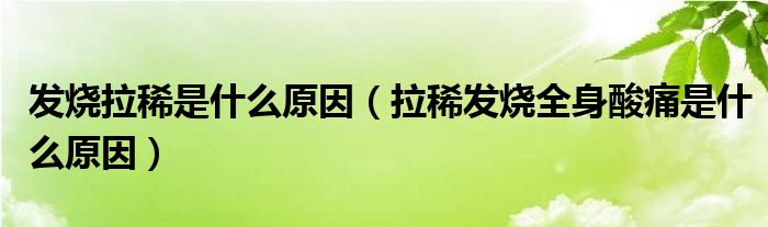 發(fā)燒拉稀是什么原因（拉稀發(fā)燒全身酸痛是什么原因）