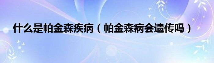 什么是帕金森疾?。ㄅ两鹕z傳嗎）