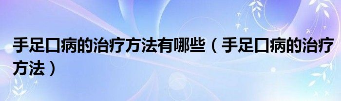 手足口病的治療方法有哪些（手足口病的治療方法）