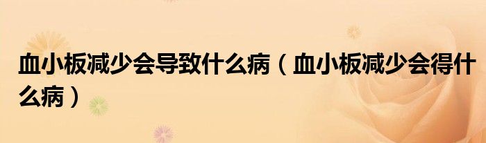 血小板減少會(huì)導(dǎo)致什么?。ㄑ“鍦p少會(huì)得什么病）