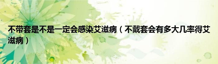 不帶套是不是一定會感染艾滋?。ú淮魈讜卸啻髱茁实冒滩。? /></span>
		<span id=