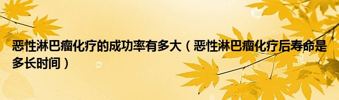 惡性淋巴瘤化療的成功率有多大（惡性淋巴瘤化療后壽命是多長時(shí)間）