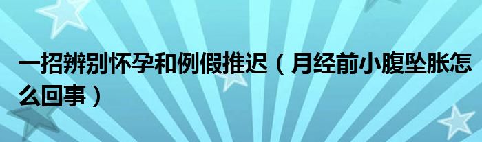 一招辨別懷孕和例假推遲（月經(jīng)前小腹墜脹怎么回事）