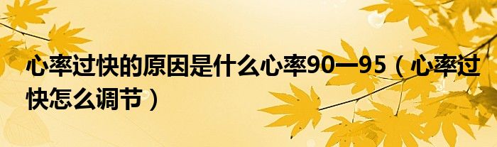 心率過(guò)快的原因是什么心率90一95（心率過(guò)快怎么調(diào)節(jié)）