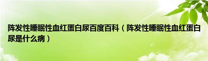 陣發(fā)性睡眠性血紅蛋白尿百度百科（陣發(fā)性睡眠性血紅蛋白尿是什么?。?class='thumb lazy' /></a>
		    <header>
		<h2><a  href=