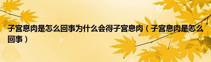 子宮息肉是怎么回事為什么會得子宮息肉（子宮息肉是怎么回事）