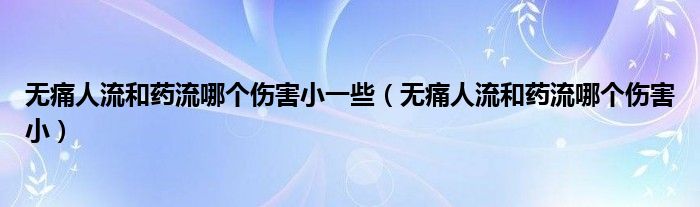 無痛人流和藥流哪個傷害小一些（無痛人流和藥流哪個傷害?。?class='thumb lazy' /></a>
		    <header>
		<h2><a  href=