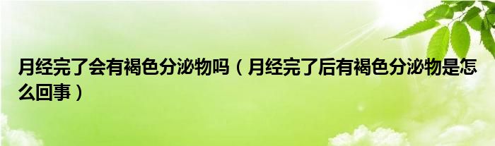 月經(jīng)完了會(huì)有褐色分泌物嗎（月經(jīng)完了后有褐色分泌物是怎么回事）