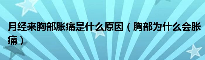 月經(jīng)來(lái)胸部脹痛是什么原因（胸部為什么會(huì)脹痛）