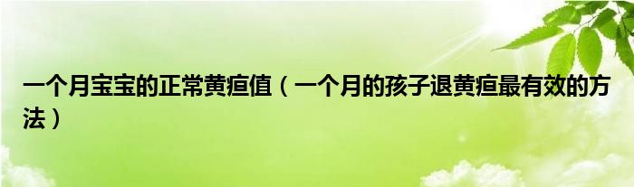 一個月寶寶的正常黃疸值（一個月的孩子退黃疸最有效的方法）