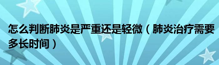 怎么判斷肺炎是嚴(yán)重還是輕微（肺炎治療需要多長(zhǎng)時(shí)間）