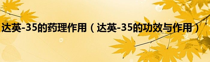 達(dá)英-35的藥理作用（達(dá)英-35的功效與作用）