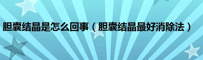 膽囊結(jié)晶是怎么回事（膽囊結(jié)晶最好消除法）