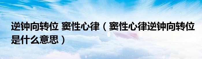 逆鐘向轉(zhuǎn)位 竇性心律（竇性心律逆鐘向轉(zhuǎn)位是什么意思）