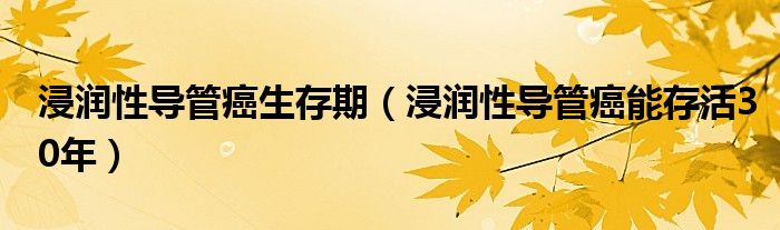 浸潤性導管癌生存期（浸潤性導管癌能存活30年）