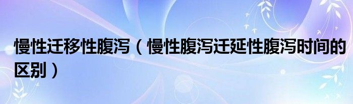 慢性遷移性腹瀉（慢性腹瀉遷延性腹瀉時(shí)間的區(qū)別）