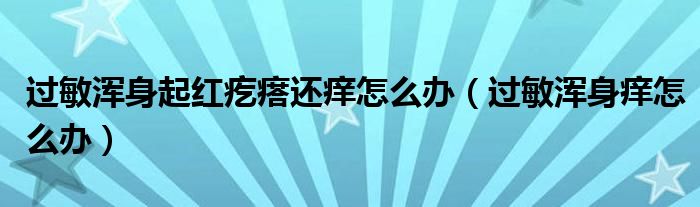 過敏渾身起紅疙瘩還癢怎么辦（過敏渾身癢怎么辦）