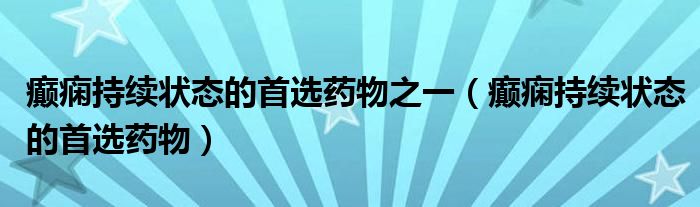 癲癇持續(xù)狀態(tài)的首選藥物之一（癲癇持續(xù)狀態(tài)的首選藥物）