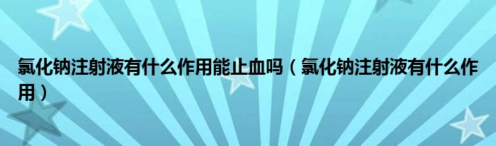 氯化鈉注射液有什么作用能止血嗎（氯化鈉注射液有什么作用）