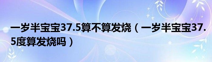 一歲半寶寶37.5算不算發(fā)燒（一歲半寶寶37.5度算發(fā)燒嗎）