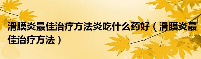 滑膜炎最佳治療方法炎吃什么藥好（滑膜炎最佳治療方法）