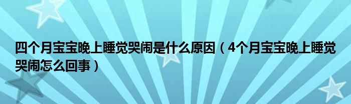 四個(gè)月寶寶晚上睡覺(jué)哭鬧是什么原因（4個(gè)月寶寶晚上睡覺(jué)哭鬧怎么回事）