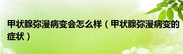 甲狀腺彌漫病變會(huì)怎么樣（甲狀腺彌漫病變的癥狀）