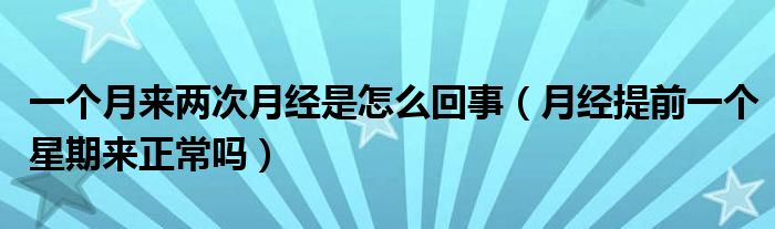 一個(gè)月來(lái)兩次月經(jīng)是怎么回事（月經(jīng)提前一個(gè)星期來(lái)正常嗎）