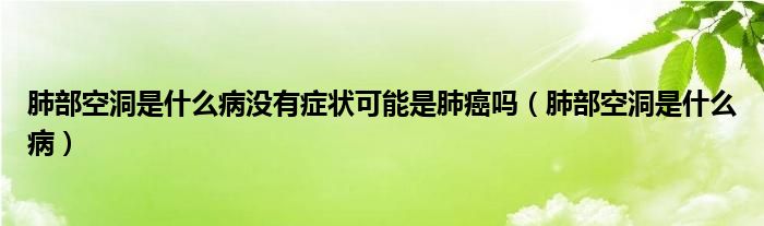 肺部空洞是什么病沒有癥狀可能是肺癌嗎（肺部空洞是什么?。? /></span>
		<span id=