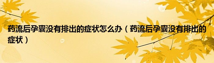 藥流后孕囊沒有排出的癥狀怎么辦（藥流后孕囊沒有排出的癥狀）