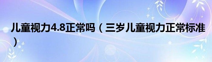 兒童視力4.8正常嗎（三歲兒童視力正常標(biāo)準(zhǔn)）