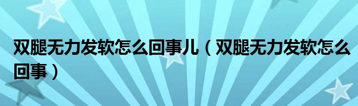 雙腿無力發(fā)軟怎么回事兒（雙腿無力發(fā)軟怎么回事）