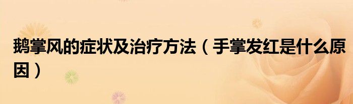 鵝掌風(fēng)的癥狀及治療方法（手掌發(fā)紅是什么原因）