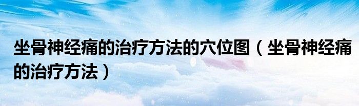 坐骨神經痛的治療方法的穴位圖（坐骨神經痛的治療方法）