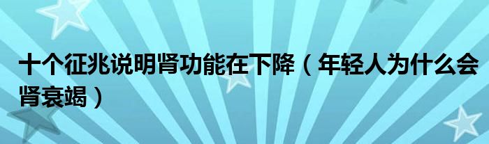 十個(gè)征兆說(shuō)明腎功能在下降（年輕人為什么會(huì)腎衰竭）