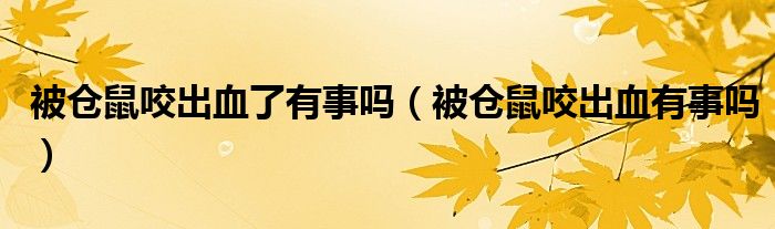 被倉鼠咬出血了有事嗎（被倉鼠咬出血有事嗎）