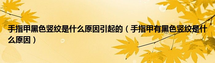 手指甲黑色豎紋是什么原因引起的（手指甲有黑色豎紋是什么原因）