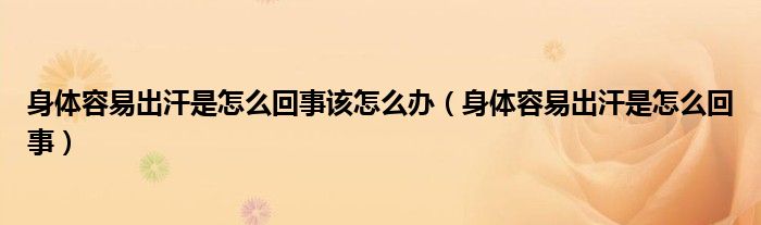 身體容易出汗是怎么回事該怎么辦（身體容易出汗是怎么回事）