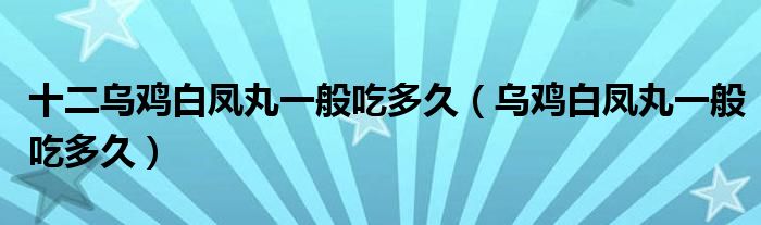 十二烏雞白鳳丸一般吃多久（烏雞白鳳丸一般吃多久）