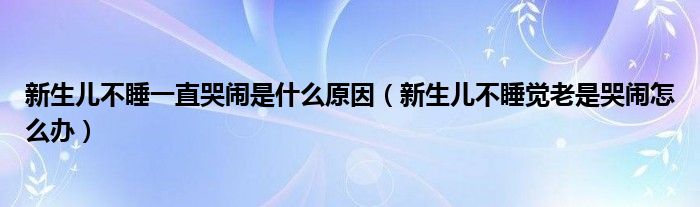 新生兒不睡一直哭鬧是什么原因（新生兒不睡覺(jué)老是哭鬧怎么辦）