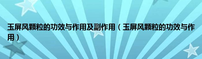 玉屏風(fēng)顆粒的功效與作用及副作用（玉屏風(fēng)顆粒的功效與作用）