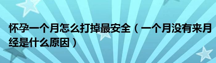 懷孕一個(gè)月怎么打掉最安全（一個(gè)月沒有來月經(jīng)是什么原因）